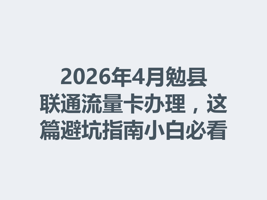 2026年4月勉县联通流量卡办理，这篇避坑指南小白必看