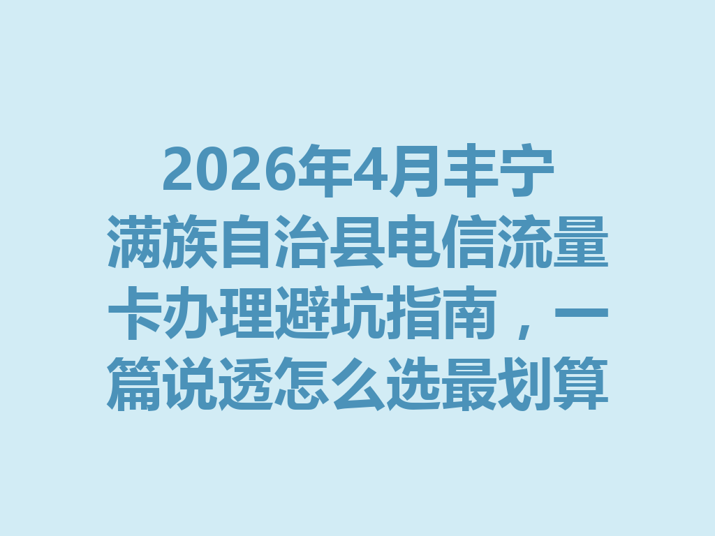 2026年4月丰宁满族自治县电信流量卡办理避坑指南，一篇说透怎么选最划算