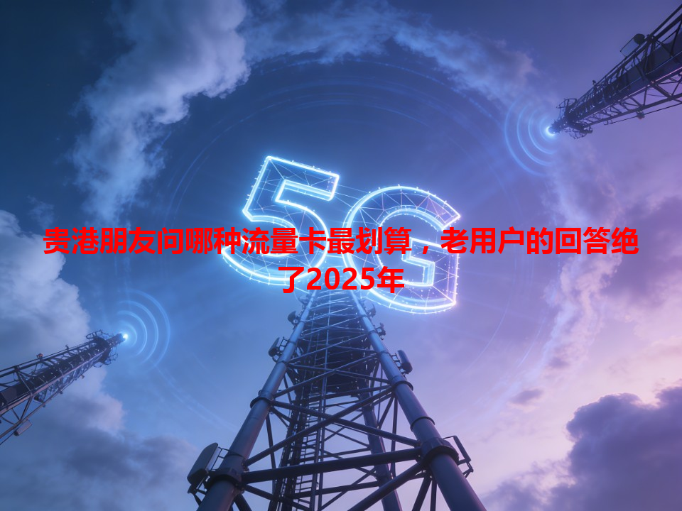 贵港朋友问哪种流量卡最划算，老用户的回答绝了2025年