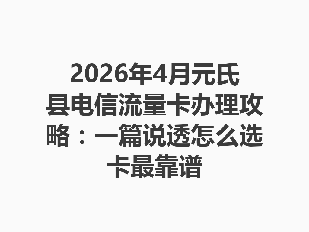 2026年4月元氏县电信流量卡办理攻略：一篇说透怎么选卡最靠谱