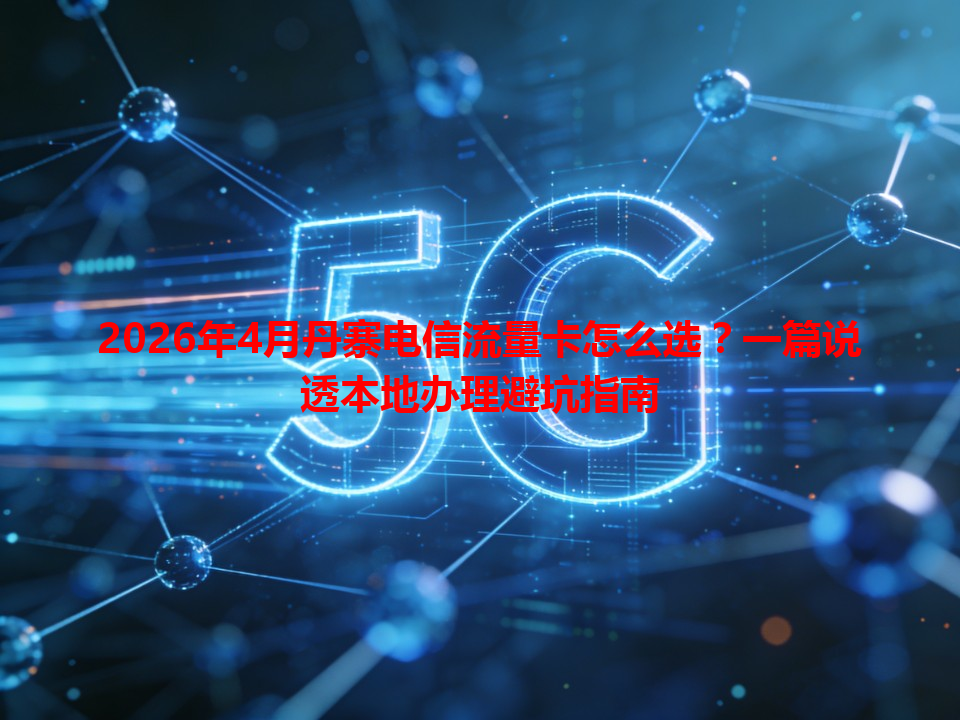 2026年4月丹寨电信流量卡怎么选？一篇说透本地办理避坑指南