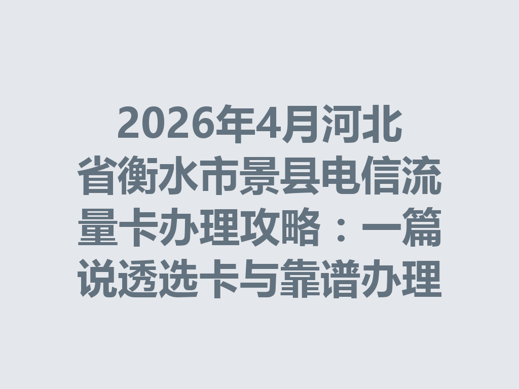 2026年4月河北省衡水市景县电信流量卡办理攻略：一篇说透选卡与靠谱办理