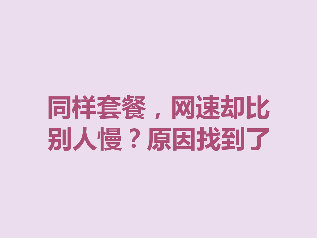 同样套餐，网速却比别人慢？原因找到了
