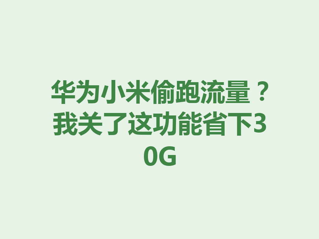 华为小米偷跑流量？我关了这功能省下30G