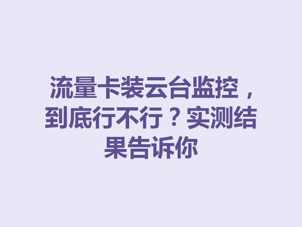 流量卡装云台监控，到底行不行？实测结果告诉你