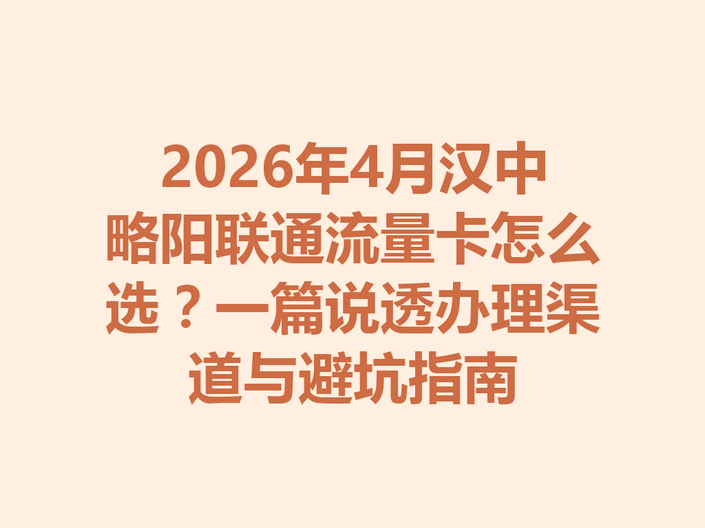 2026年4月汉中略阳联通流量卡怎么选?一篇说透办理渠道与避坑指南