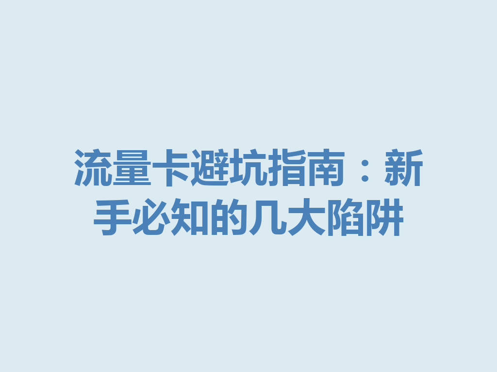流量卡避坑指南：新手必知的几大陷阱