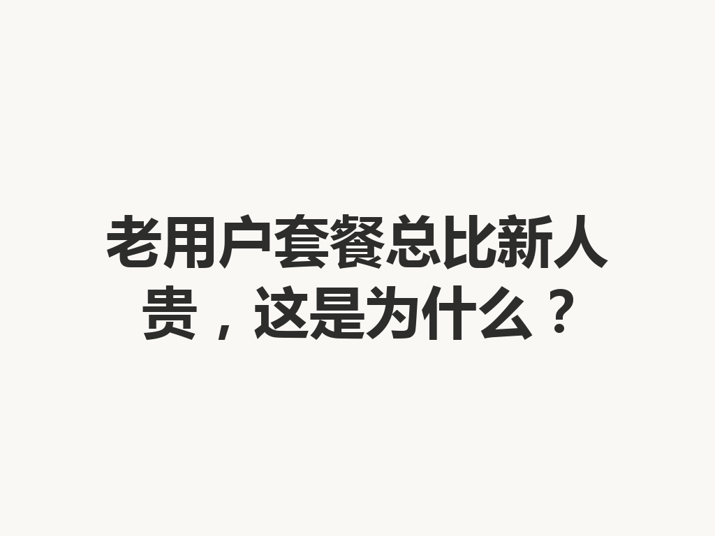 老用户套餐总比新人贵，这是为什么？