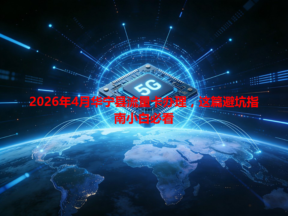 2026年4月华宁县流量卡办理，这篇避坑指南小白必看