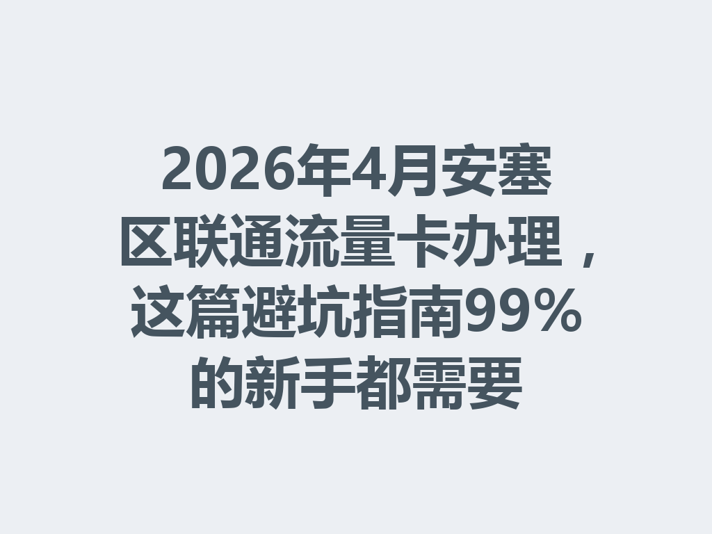 2026年4月安塞区联通流量卡办理，这篇避坑指南99%的新手都需要