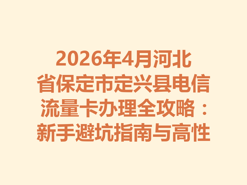 2026年4月河北省保定市定兴县电信流量卡办理全攻略：新手避坑指南与高性价比套餐推荐