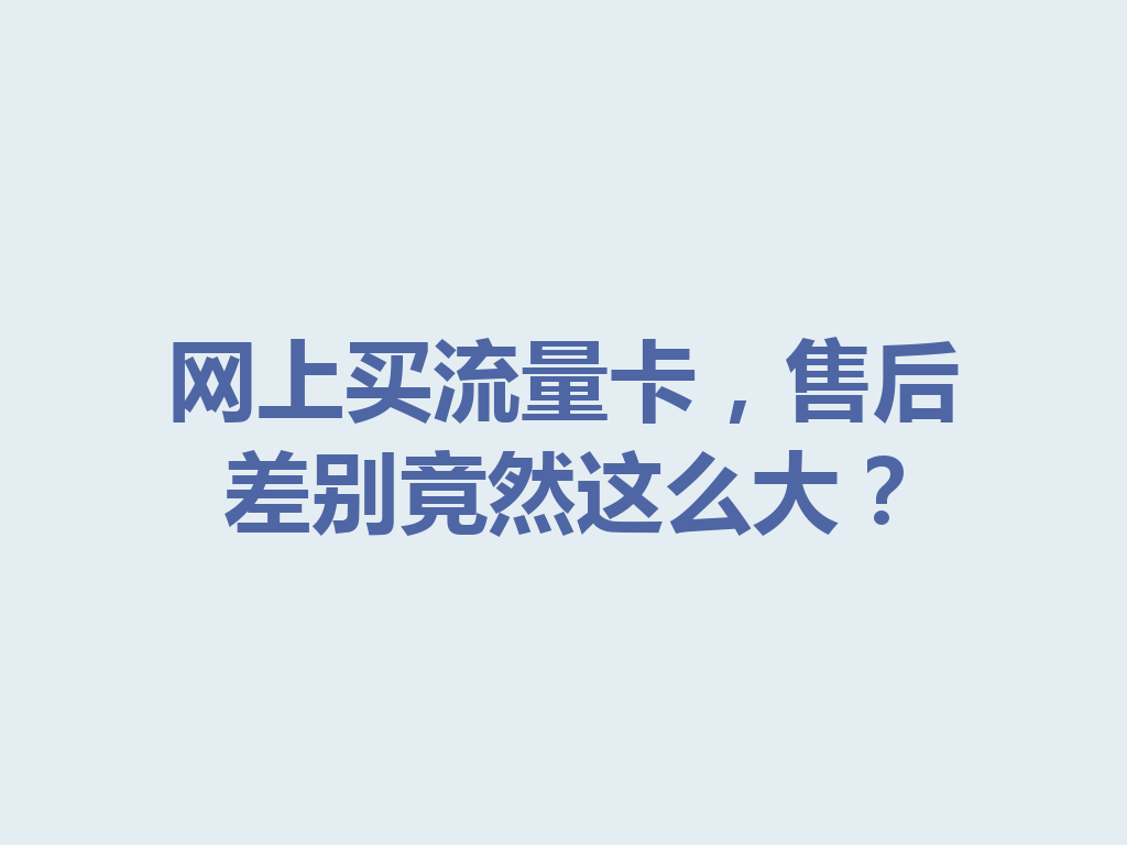 网上买流量卡，售后差别竟然这么大？