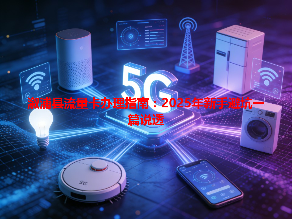 溆浦县流量卡办理指南：2025年新手避坑一篇说透