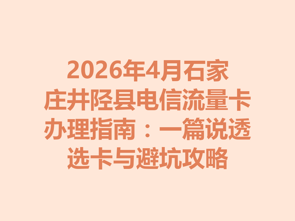 2026年4月石家庄井陉县电信流量卡办理指南：一篇说透选卡与避坑攻略