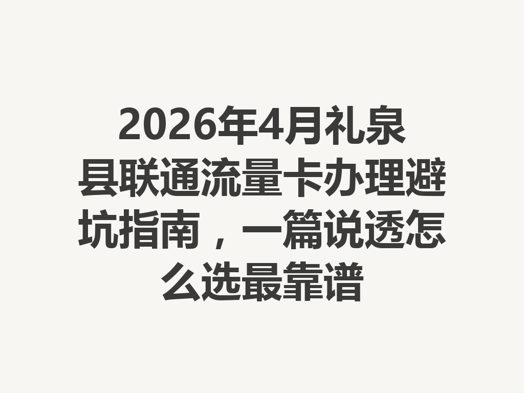 2026年4月礼泉县联通流量卡办理避坑指南，一篇说透怎么选最靠谱