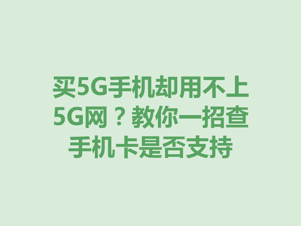 买5G手机却用不上5G网？教你一招查手机卡是否支持