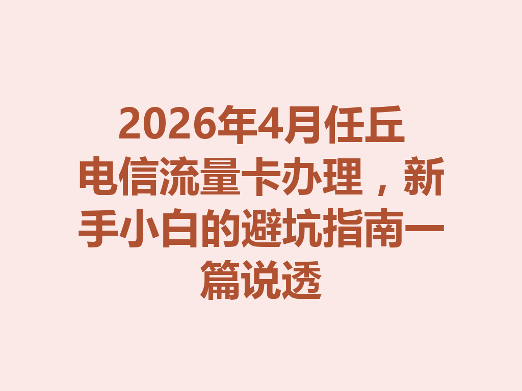 2026年4月任丘电信流量卡办理，新手小白的避坑指南一篇说透