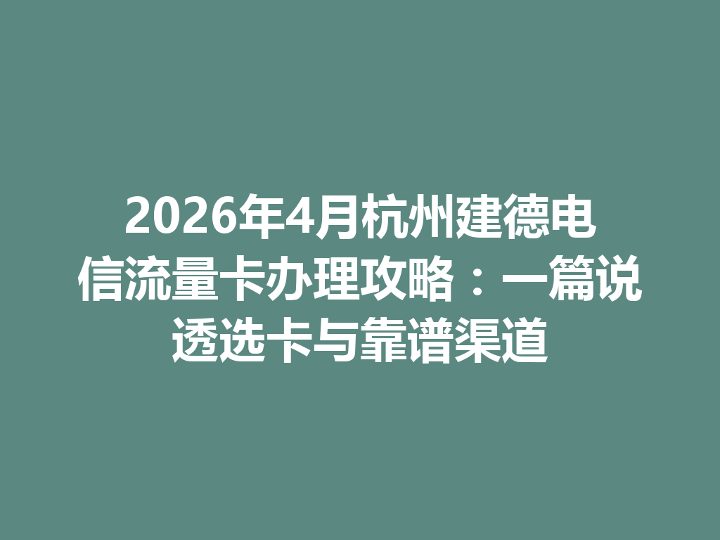 2026年4月杭州建德电信流量卡办理攻略：一篇说透选卡与靠谱渠道