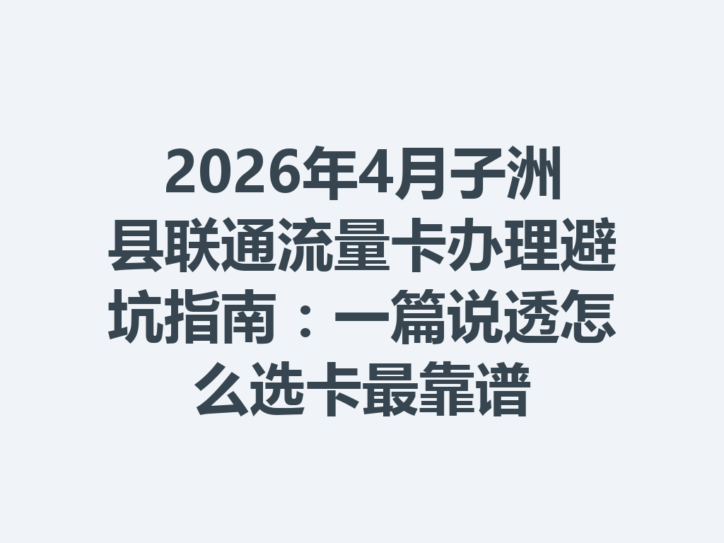 2026年4月子洲县联通流量卡办理避坑指南：一篇说透怎么选卡最靠谱