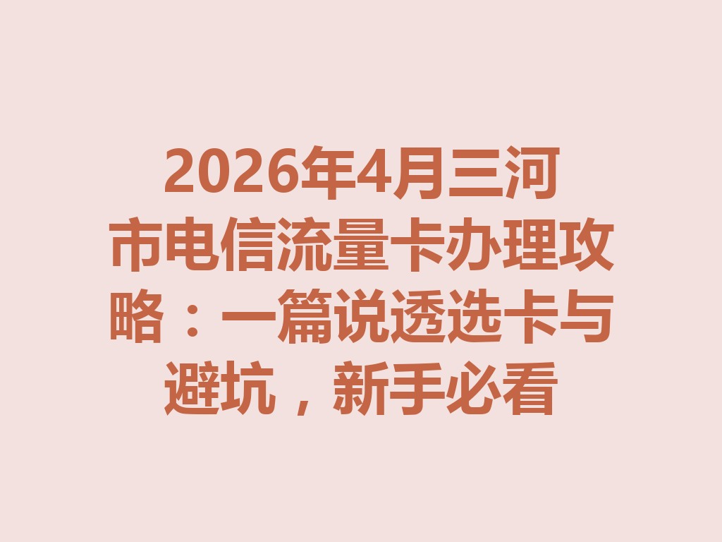 2026年4月三河市电信流量卡办理攻略：一篇说透选卡与避坑，新手必看