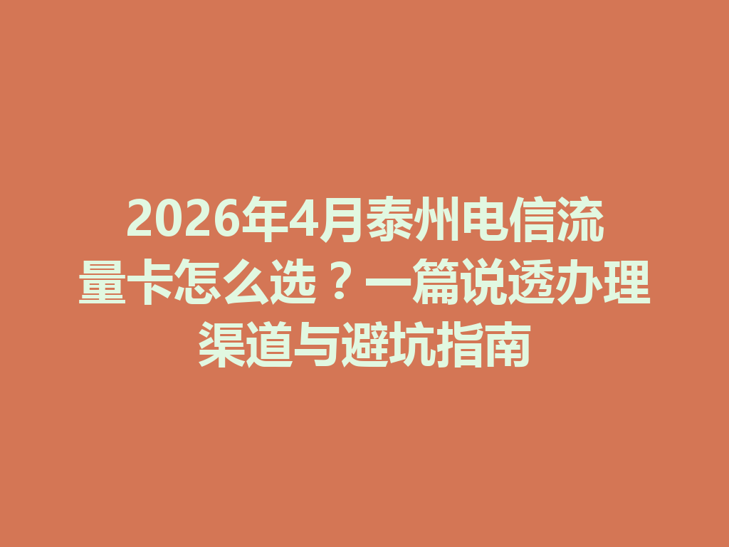 2026年4月泰州电信流量卡怎么选？一篇说透办理渠道与避坑指南
