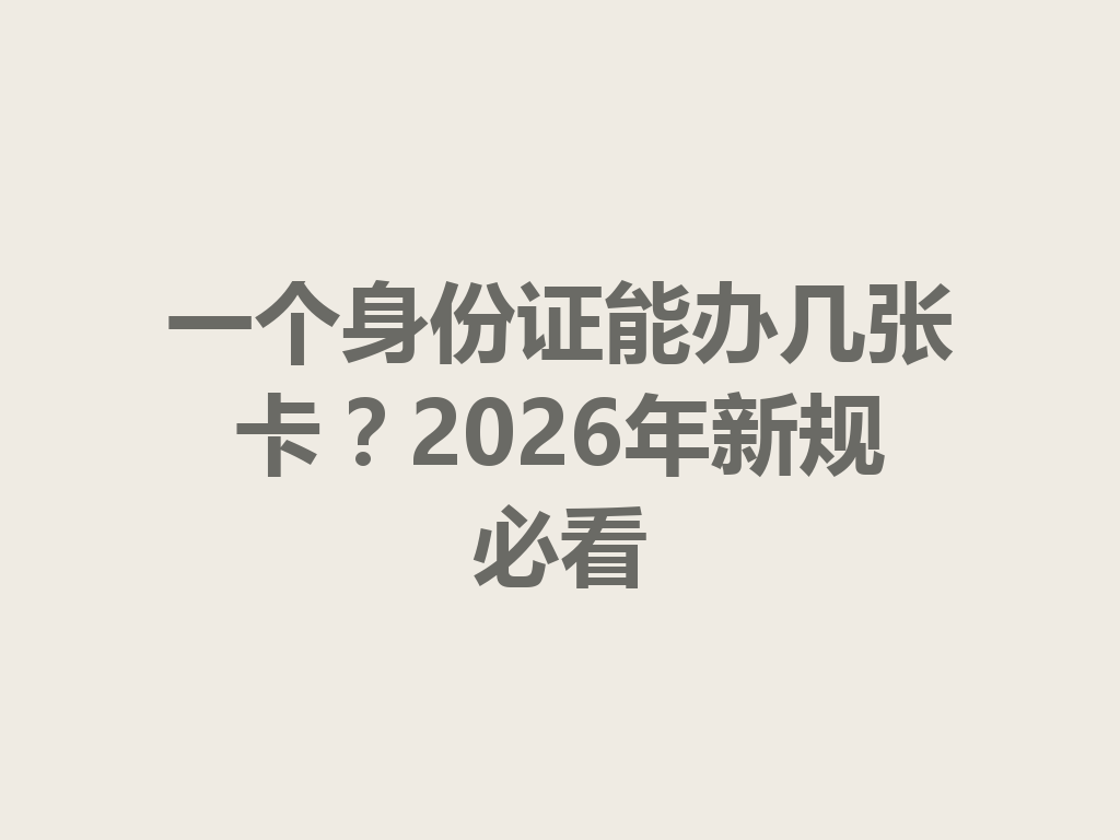 一个身份证能办几张卡？2026年新规必看