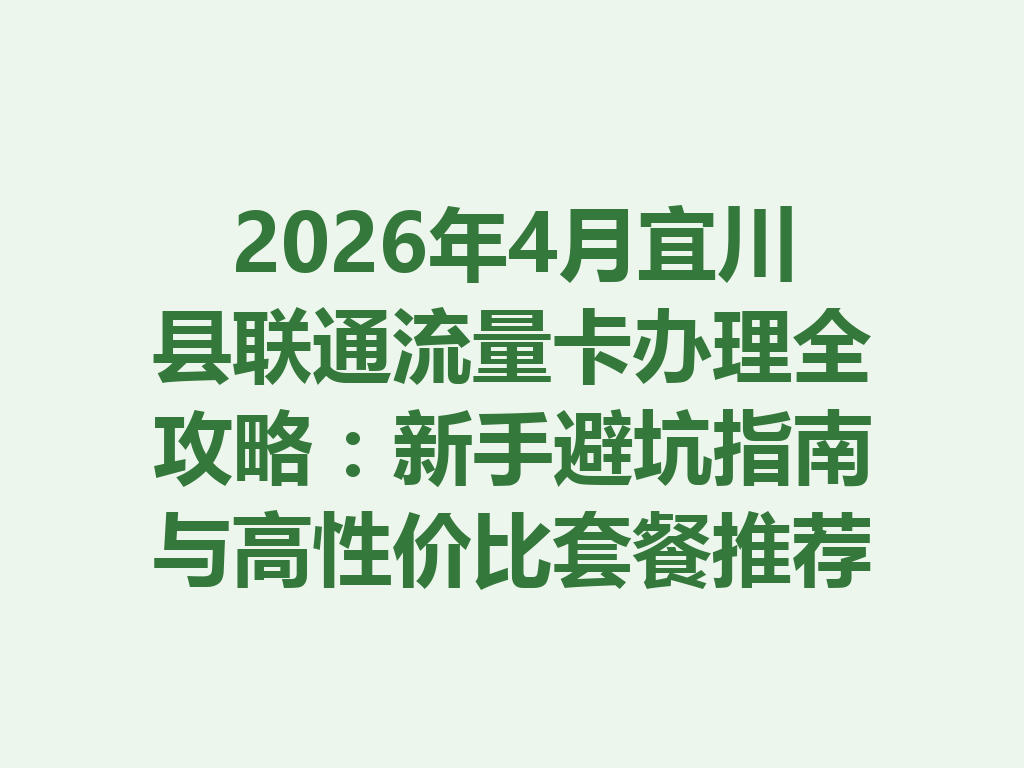 2026年4月宜川县联通流量卡办理全攻略：新手避坑指南与高性价比套餐推荐