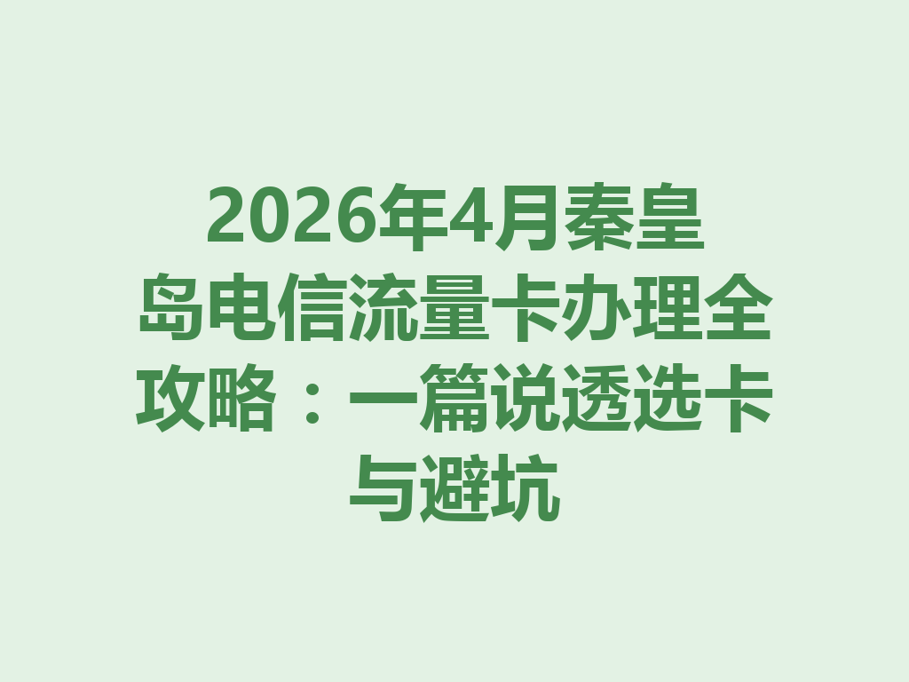 2026年4月秦皇岛电信流量卡办理全攻略:一篇说透选卡与避坑