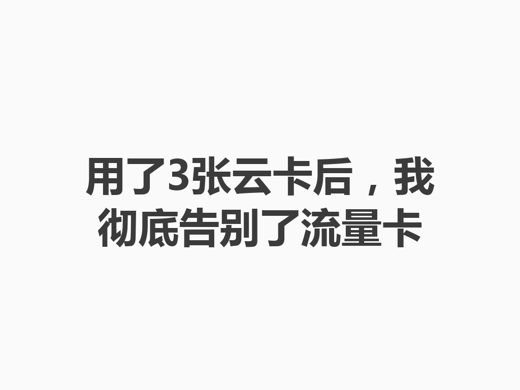 用了3张云卡后，我彻底告别了流量卡