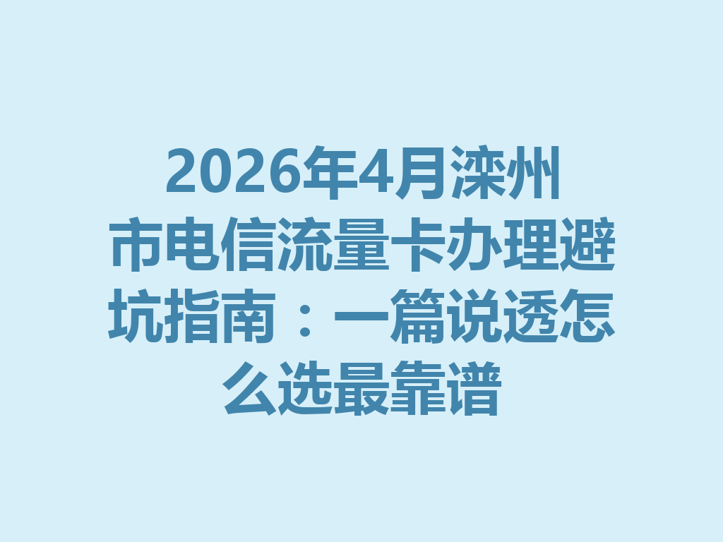 2026年4月滦州市电信流量卡办理避坑指南：一篇说透怎么选最靠谱