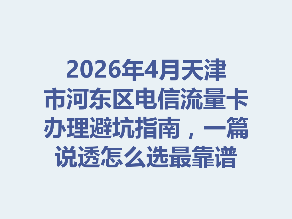 2026年4月天津市河东区电信流量卡办理避坑指南，一篇说透怎么选最靠谱