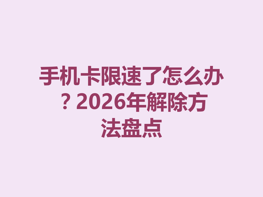 手机卡限速了怎么办？2026年解除方法盘点