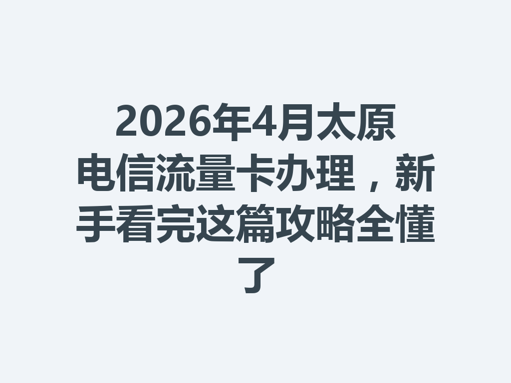2026年4月太原电信流量卡办理，新手看完这篇攻略全懂了