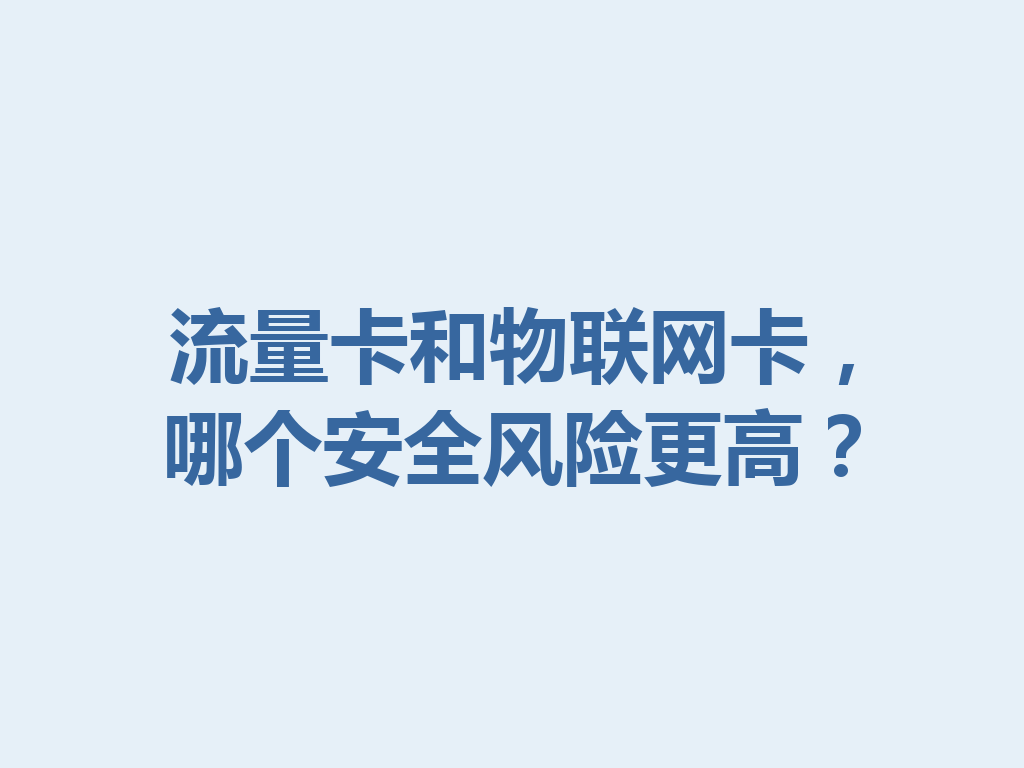 流量卡和物联网卡，哪个安全风险更高？