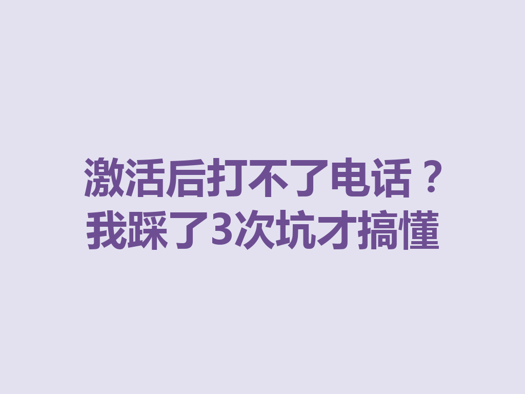 激活后打不了电话？我踩了3次坑才搞懂