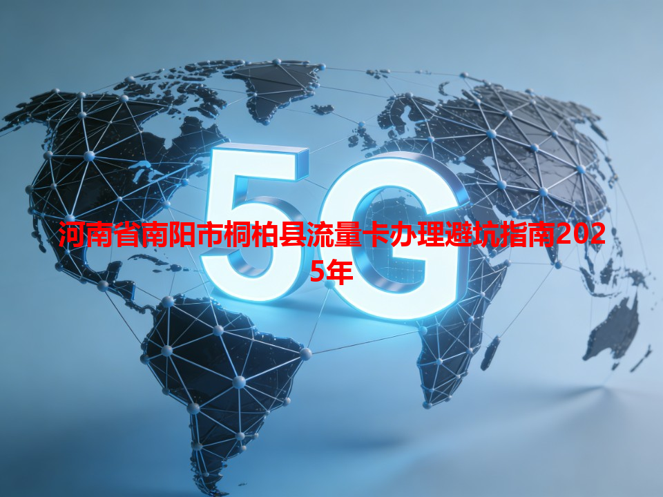 河南省南阳市桐柏县流量卡办理避坑指南2025年