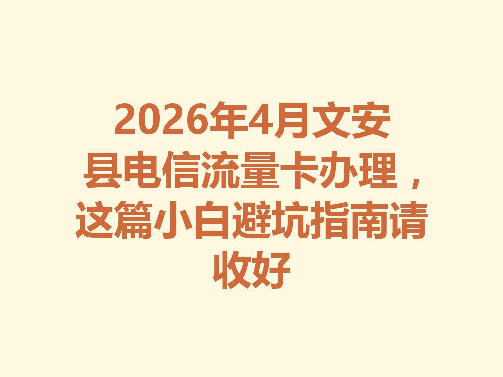2026年4月文安县电信流量卡办理，这篇小白避坑指南请收好