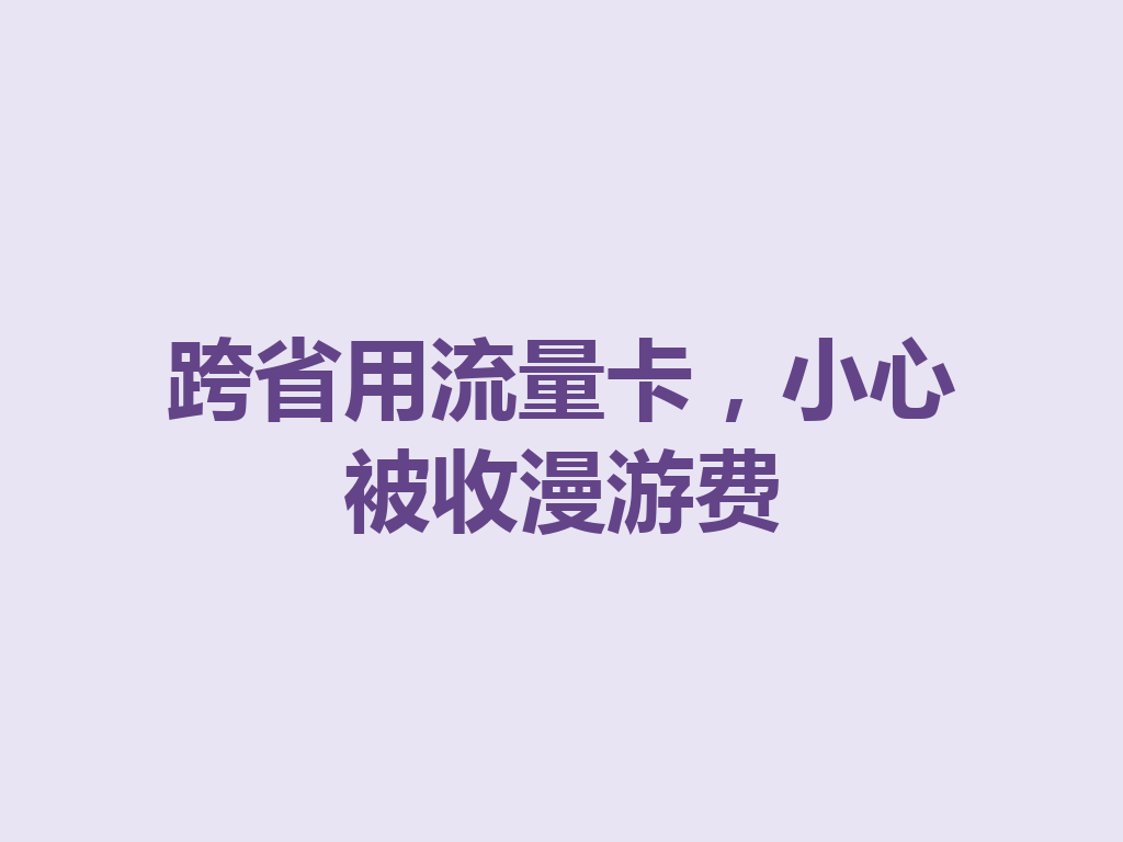 跨省用流量卡，小心被收漫游费