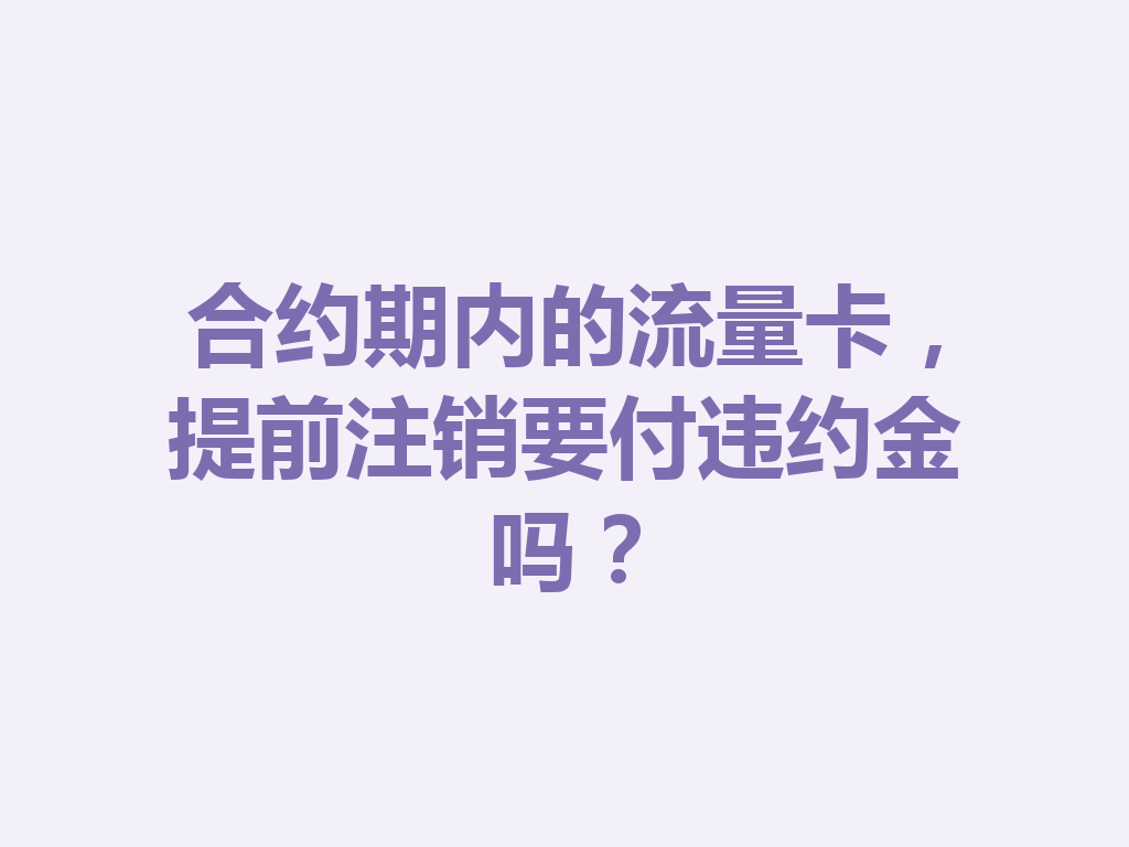 合约期内的流量卡，提前注销要付违约金吗？