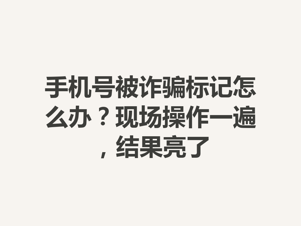 手机号被诈骗标记怎么办？现场操作一遍，结果亮了