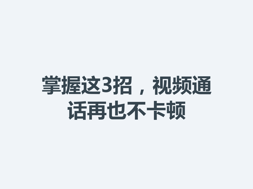 掌握这3招，视频通话再也不卡顿