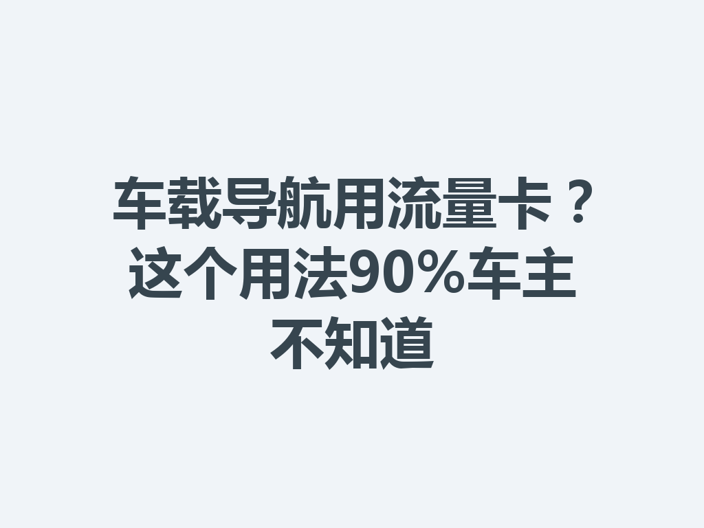 车载导航用流量卡？这个用法90%车主不知道
