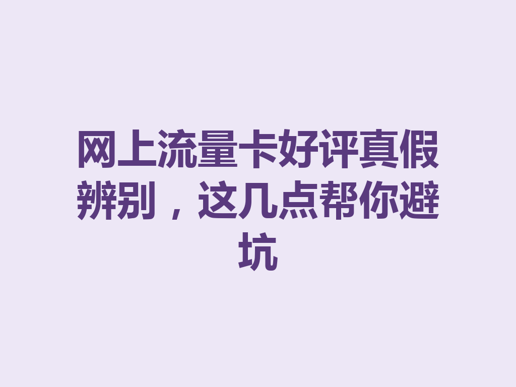 网上流量卡好评真假辨别，这几点帮你避坑