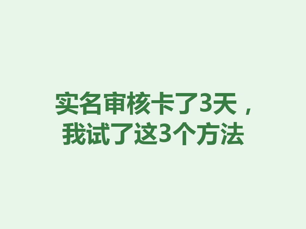 实名审核卡了3天，我试了这3个方法