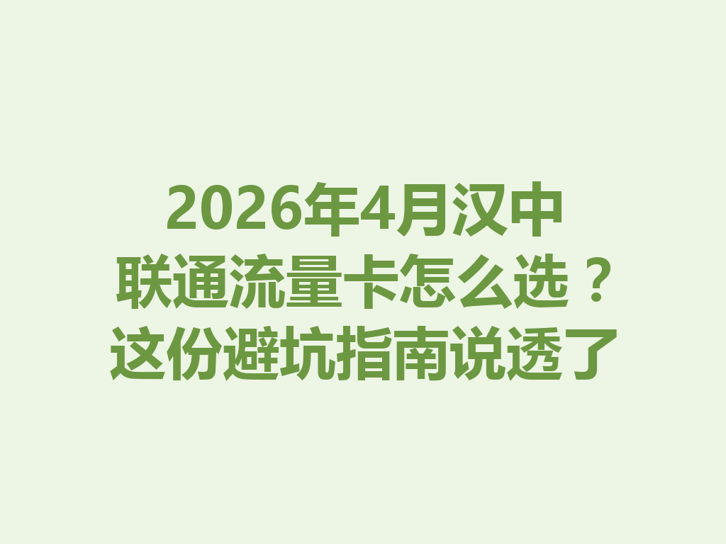 2026年4月汉中联通流量卡怎么选？这份避坑指南说透了