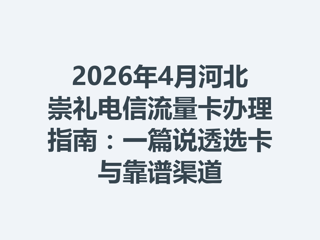 2026年4月河北崇礼电信流量卡办理指南：一篇说透选卡与靠谱渠道