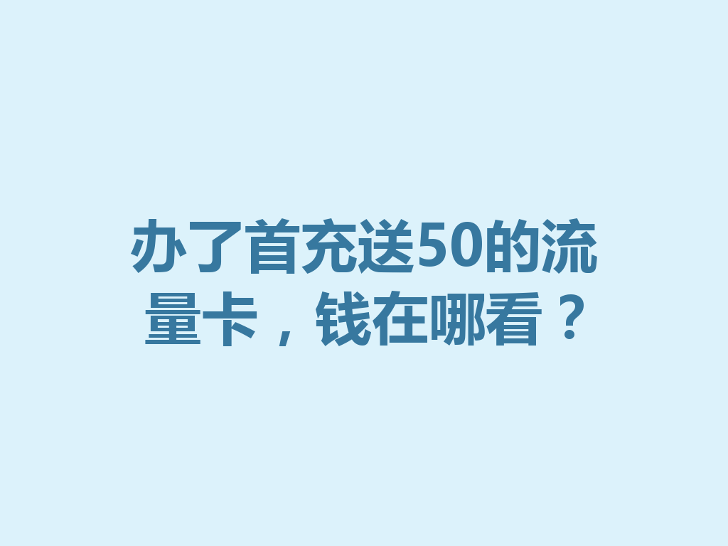 办了首充送50的流量卡，钱在哪看？