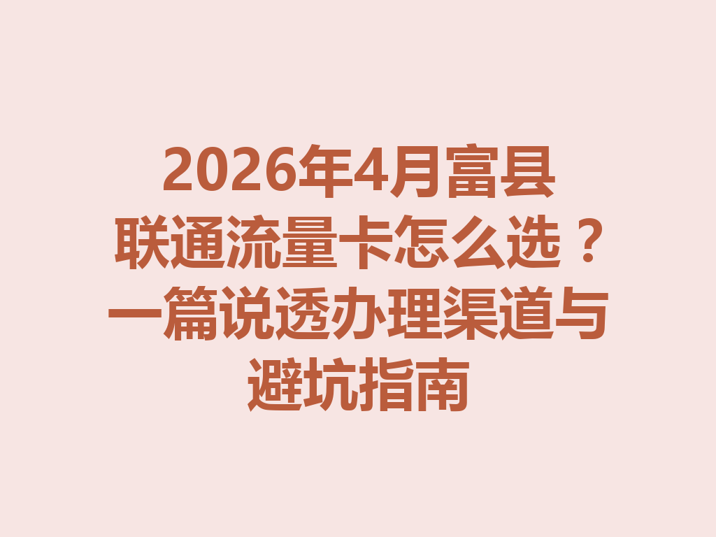 2026年4月富县联通流量卡怎么选？一篇说透办理渠道与避坑指南