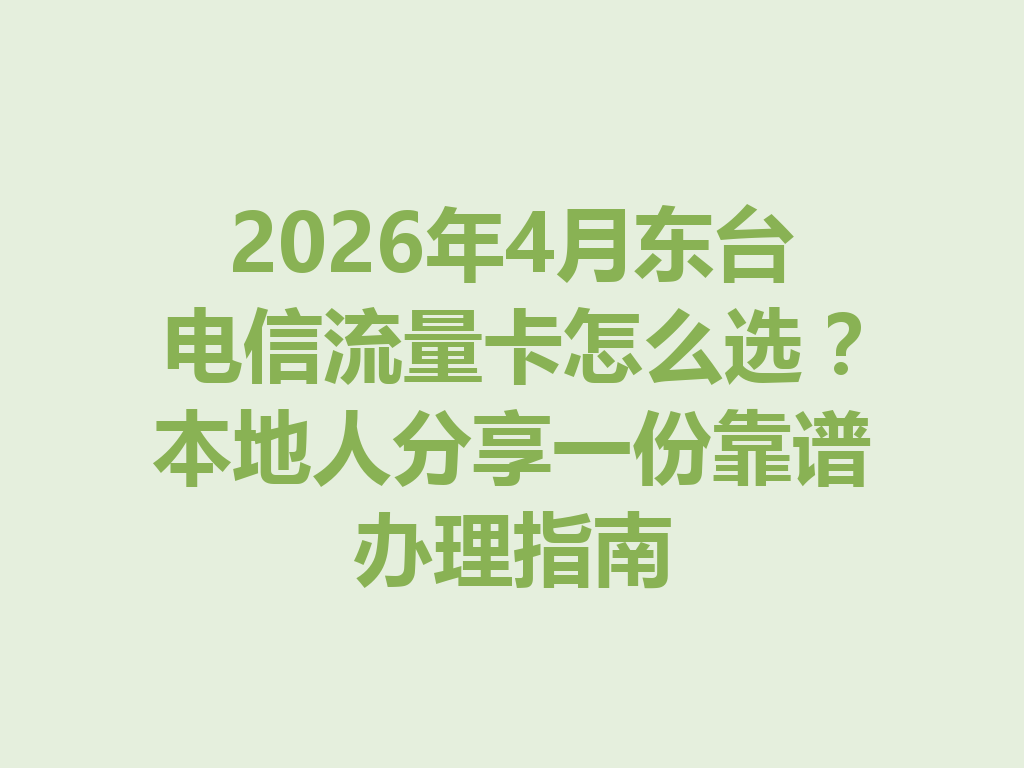 2026年4月东台电信流量卡怎么选？本地人分享一份靠谱办理指南