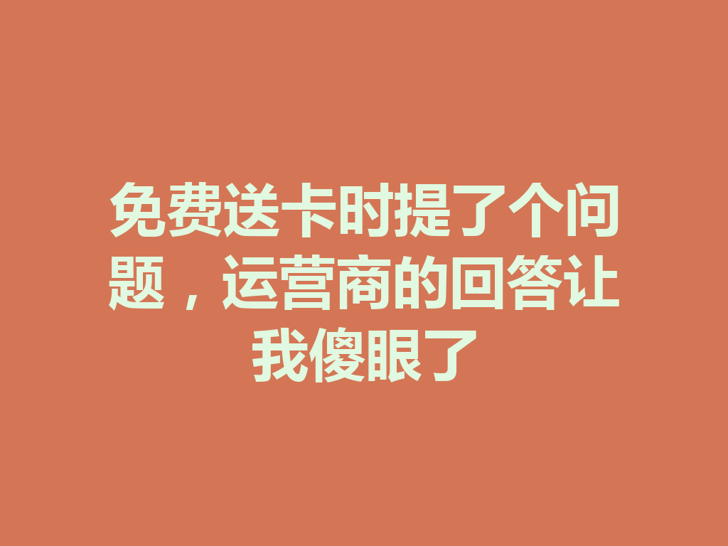 免费送卡时提了个问题，运营商的回答让我傻眼了